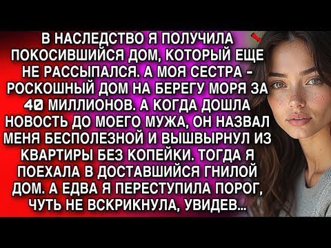 Видео: Получила в наследство ветхий дом, сестра - виллу за 40 млн. Муж выгнал меня. А в старом доме я...