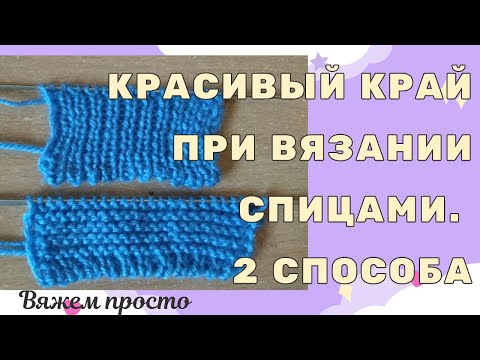 Видео: Красивый и аккуратный край при вязании спицами. 2 простых способа