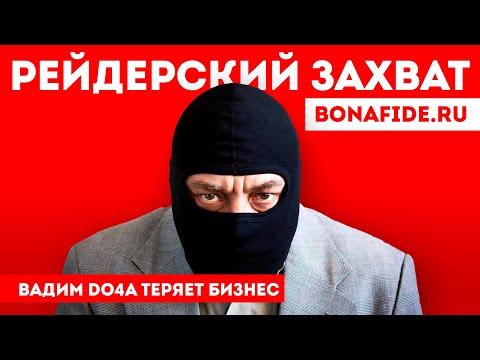 Видео: Рейдерский захват бизнеса Вадима ДОЧИ | Do4a Вадим Иванов bonafide.ru