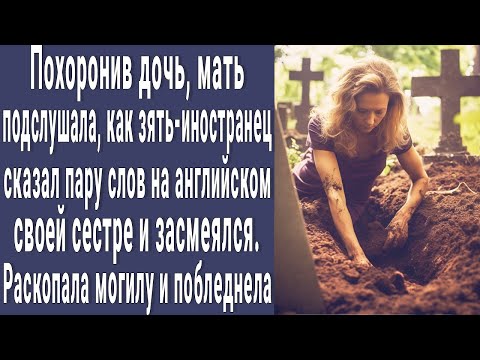 Видео: После похорон дочери мать подслушала разговор зятя-иностранца. Раскопала могилу и побледнела