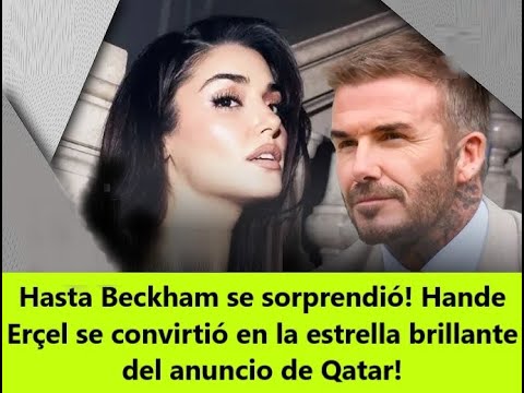 Видео: Даже Бекхэм был удивлен! Ханде Эрчел стала яркой звездой объявления Катара!