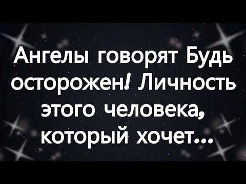 Видео: Ангелы говорят  Будь осторожен! Личность этого человека, который хочет...