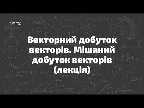 Видео: Л.Ю.7(у). Векторний добуток векторів. Мішаний добуток векторів (лекція)