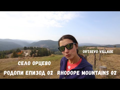 Видео: Разходка в Родопите 02 | Село Орцево | Заслон Велийца | Rhodope 02 | Ortsevo village