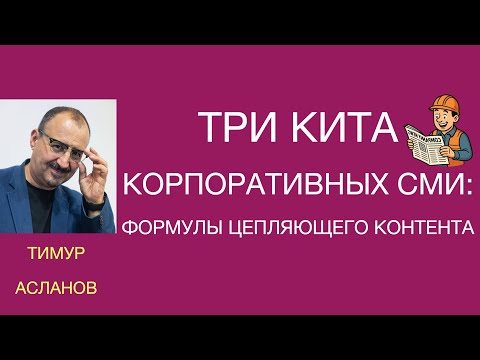 Видео: Три кита корпоративных СМИ: формулы цепляющего контента. Тимур Асланов. Запись вебинара