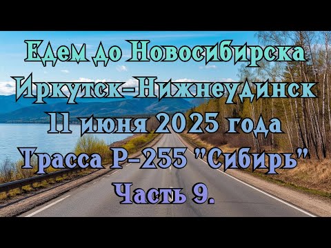 Видео: Едем до Новосибирска. Иркутск-Нижнеудинск. 11 июня 2025 года. Трасса Р-255 "Сибирь" Часть 9.