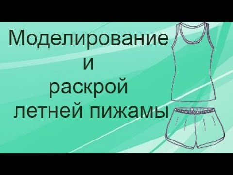 Видео: Моделирование и раскрой летней пижамы.