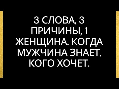 Видео: 3 слова, 3 причины, 1 женщина. Когда мужчина знает, кого хочет.