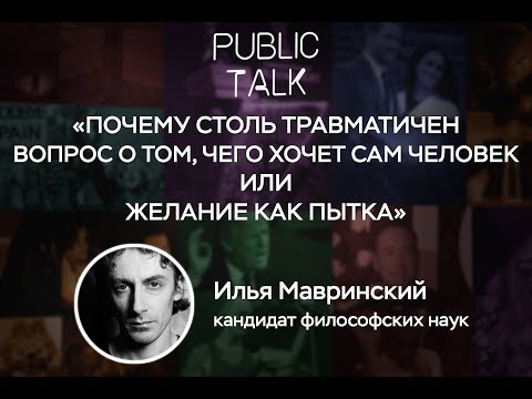 Видео: Public talk: И. Мавринский «Почему столь травматичен вопрос о том, чего хочет сам человек»