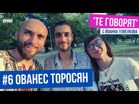 Видео: 'ТЕ ГОВОРЯТ' с Йоанна Темелкова #6 ОВАНЕС ТОРОСЯН