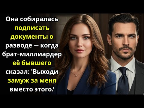 Видео: Она собиралась подписать документы о разводе — когда брат миллиардер её бывшего сказал 'Выходи замуж