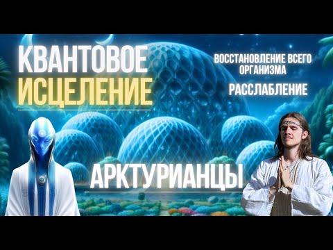 Видео: КВАНТОВОЕ ИСЦЕЛЕНИЕ ВСЕГО ОРГАНИЗМА | МЕДИТАЦИЯ | ПОДНЯТИЕ ВИБРАЦИЙ | АРКТУР