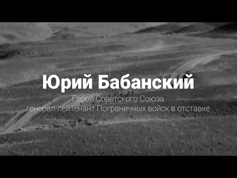 Видео: Юрий Бабанский. Герой Советского Союза, генерал-лейтенант Пограничных войск в отставке