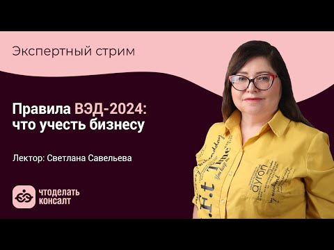 Видео: Правила ВЭД-2024: что учесть бизнесу