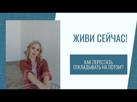 Видео: Живи сейчас! Как перестать откладывать на потом?