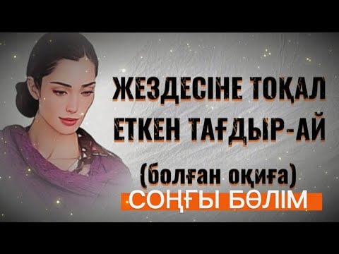 Видео: ЖЕЗДЕСІНЕ ТОҚАЛ ЕТКЕН ТАҒДЫР-АЙ... Өзгеге сабақ болар әсерлі әңгіме. СОҢҒЫ БӨЛІМ.