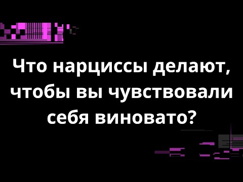 Видео: ЧТО НАРЦИССЫ ДЕЛАЮТ, ЧТОБЫ ВЫ ЧУВСТВОВАЛИ СЕБЯ ВИНОВАТО