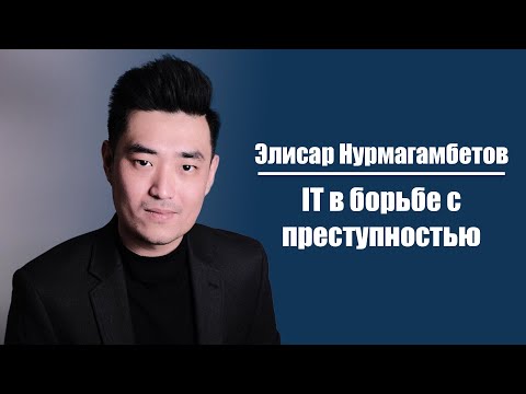 Видео: Элисар Нурмагамбетов | IT в борьбе с преступностью