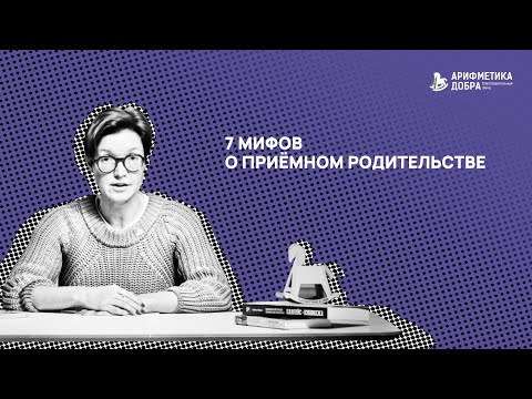 Видео: Ликбез по приемному родительству #16. 7 мифов о приёмном родительстве