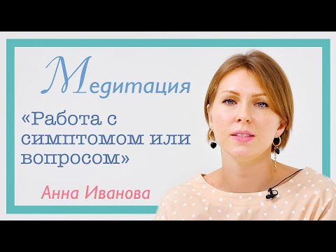 Видео: Медитация «Работа с вопросом или симптомом» | Анна Иванова | PSY2.0