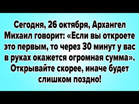 Видео: Сегодня, 26 октября, Архангел Михаил говорит: «Если вы откроете это первым, то через 30 минут..
