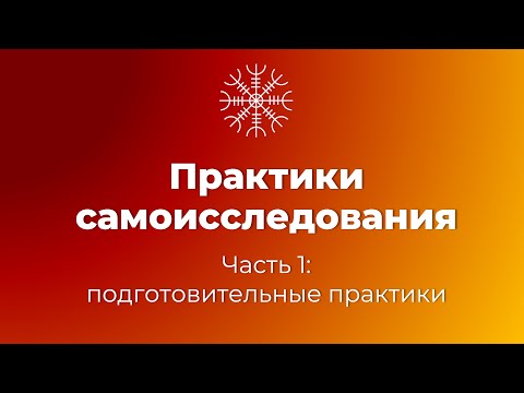 Видео: Практики самоисследования, часть 1: подготовительные практики