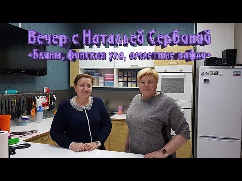 Видео: Вечер с Натальей Сербиной (Блины, уха по фински, омлетные вафли)