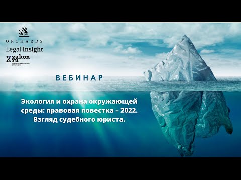 Видео: Вебинар «Экология и охрана окружающей среды: правовая повестка – 2022. Взгляд судебного юриста»