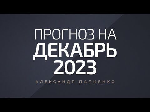 Видео: Прогноз на Декабрь 2023 года. Александр Палиенко.