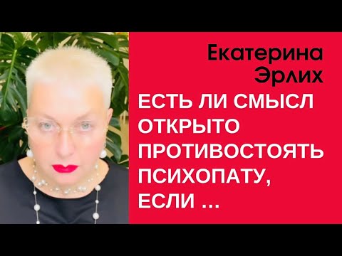Видео: ЕСТЬ ЛИ СМЫСЛ ОТКРЫТО ПРОТИВОСТОЯТЬ ПСИХОПАТУ, ЕСЛИ … Екатерина Эрлих