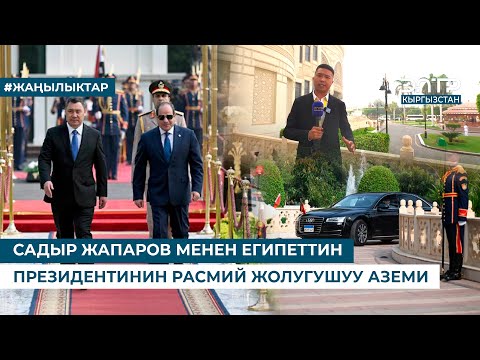 Видео: САДЫР ЖАПАРОВ МЕНЕН ЕГИПЕТТИН ПРЕЗИДЕНТИНИН РАСМИЙ ЖОЛУГУШУУ АЗЕМИ