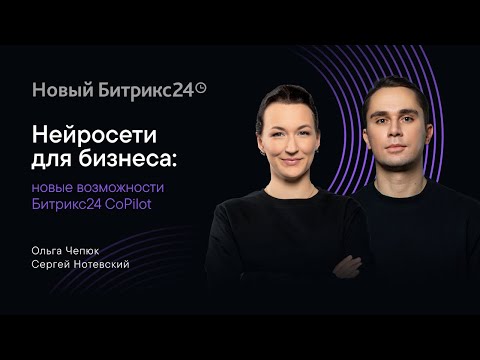Видео: Нейросети для бизнеса: новые возможности Битрикс24 CoPilot. Онлайн-митап 04.06.2024