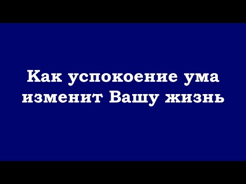 Видео: Как успокоение ума изменит Вашу жизнь
