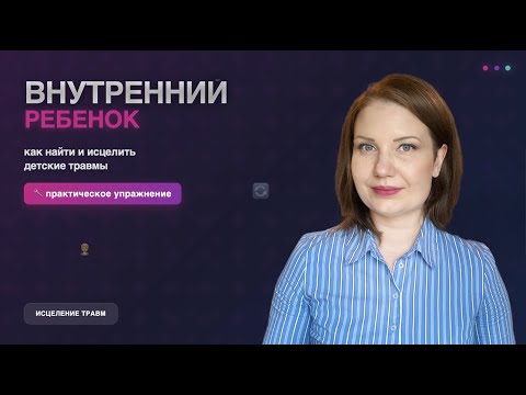 Видео: Внутренний ребенок: как найти и исцелить детские травмы (практическое упражнение)