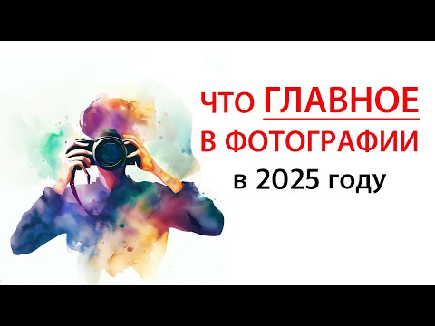 Видео: ГЛАВНОЕ В ФОТОГРАФИИ В 2025