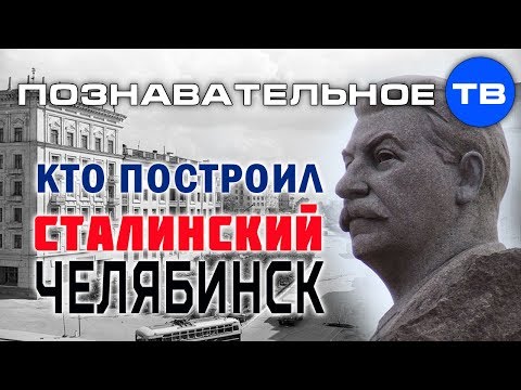 Видео: Кто построил сталинский Челябинск? (Познавательное ТВ, Илья Богданов)