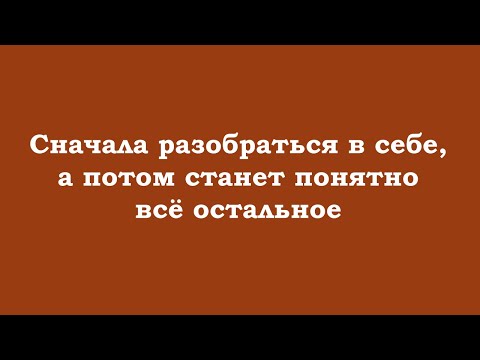 Видео: Сначала разобраться в себе, а потом станет понятно всё остальное
