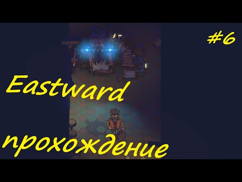 Видео: Eastward - прохождение на русском (часть 6)