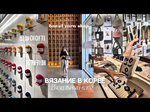 Видео: ВЛОГ: Вязание в Корее 1/ banul yarn shop Seoul/ 바늘이야기 뜨개카페