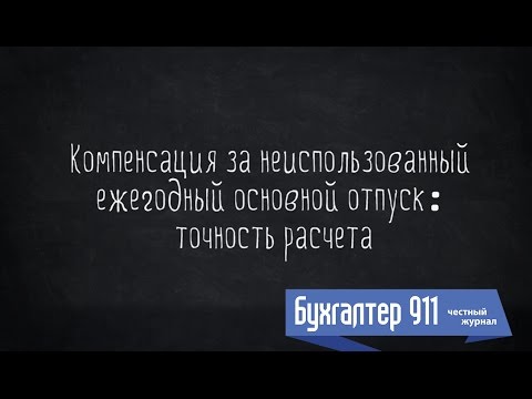 Видео: Компенсация за неиспользованный ежегодный отпуск: точность расчета. Видео урок от Бухгалтер 911