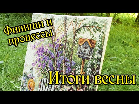 Видео: Итоги весны: готовые работы и процессы. Вышивка крестом.