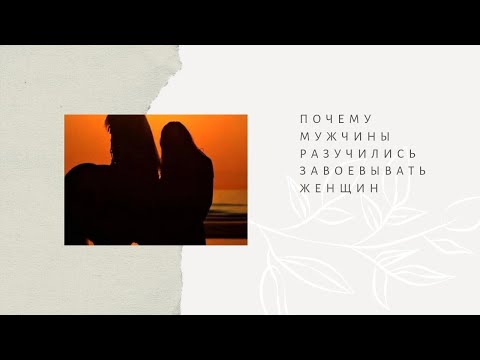 Видео: Почему мужчины разучились завоевывать женщин. Кто теперь должен добиваться кого?
