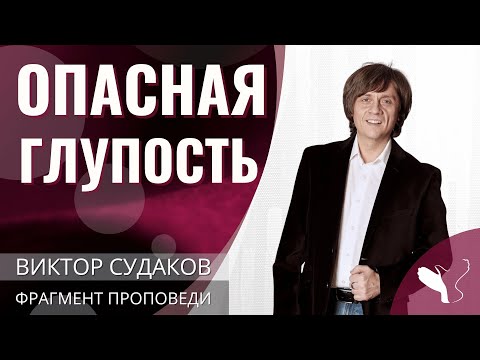 Видео: Виктор Судаков | Опасная глупость | Фрагмент проповеди