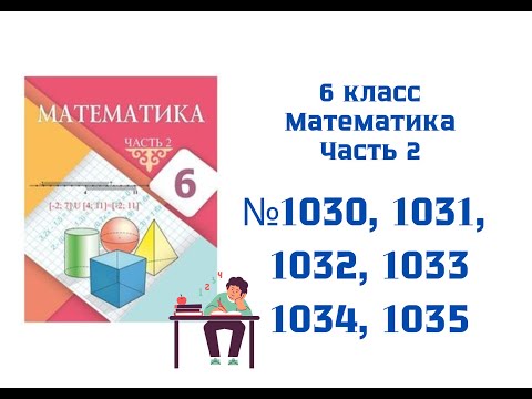 Видео: №1030, №1031, №1032, №1033, 1034, 1035 РАЗБОР ЗАДАЧ. Математика. 6 класс. 2 часть. Алдамуратова Т.А.