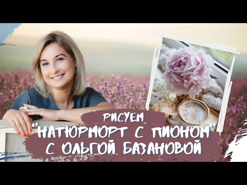 Видео: Вебинар от Ольги Базановой - "Натюрморт с пионом". Пишем маслом