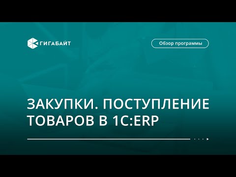 Видео: Управление закупками в 1С:ERP. Поступление товаров
