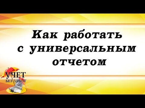 Видео: Как работать с универсальным отчетом