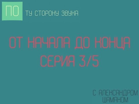 Видео: По ту сторону звука - серия 14 - "От начала до конца 3/5"