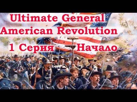 Видео: Ultimate General American Revolution 1 серия. Начало.