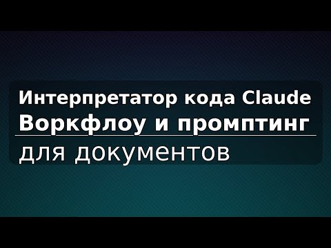 Видео: Интерпретатор кода Claude: воркфлоу и промптинг для документов